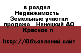  в раздел : Недвижимость » Земельные участки продажа . Ненецкий АО,Красное п.